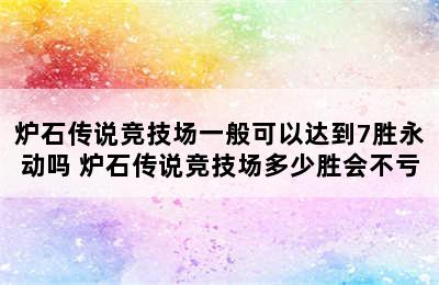 炉石传说竞技场一般可以达到7胜永动吗 炉石传说竞技场多少胜会不亏